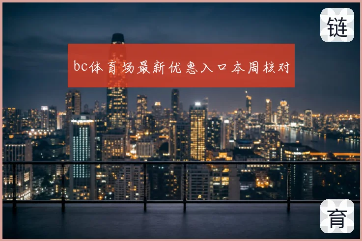 bc体育场最新优惠入口本周核对