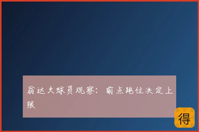 翁达夫球员观察：前点跑位决定上限
