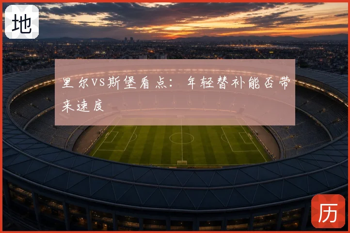 里尔vs斯堡看点：年轻替补能否带来速度