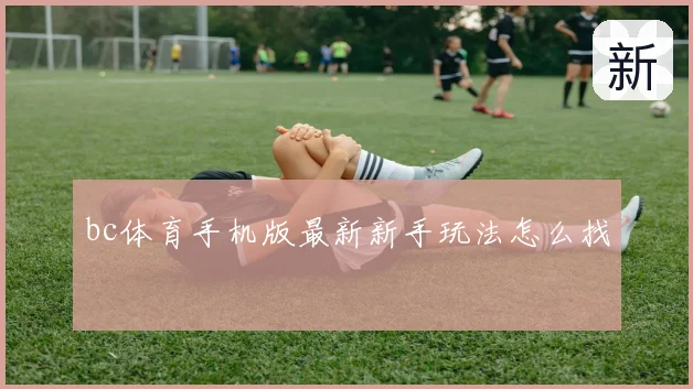 bc体育手机版最新新手玩法怎么找