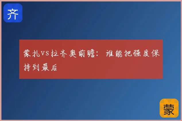 蒙扎vs拉齐奥前瞻：谁能把强度保持到最后