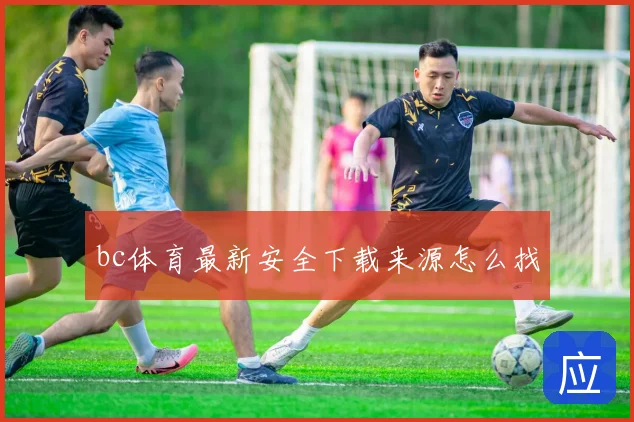 bc体育最新安全下载来源怎么找